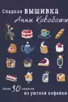Сладкая вышивка Анны Кавабаты. Более 30 сюжетов из уютной кофейни