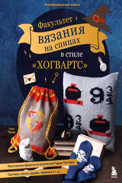 Факультет вязания на спицах в стиле Хогвартс. Магические проекты из вселенной Гарри Поттера. Неофициальная книга