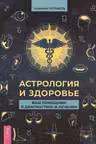 Астрология и здоровье. Ваш помощник в диагностике и лечении