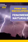 National Geographic. Prima mea enciclopedie. FENOMENE NATURALE.