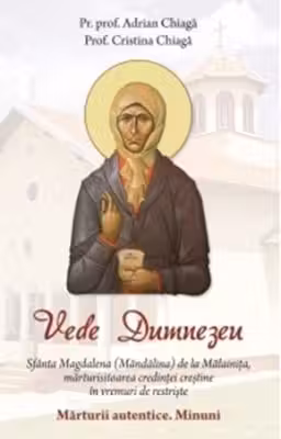 Vede Dumnezeu. Sfanta Magdalena (Mandalina) de la Malainita, marturisitoarea credintei crestine in vremuri de restriste