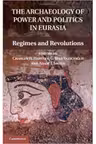 The Archaeology of Power and Politics in Eurasia: Regimes and Revolutions - Dr Charles W. Hartley, Dr G. Bike Yazicioglu, Dr Adam T. Smith