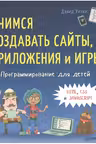 Программирование для детей. Учимся создавать сайты, приложения и игры. HTML, CSS и JavaScript