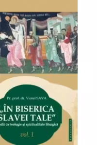 In Biserica slavei Tale. Studii de teologie si spiritualitate liturgica vol. I