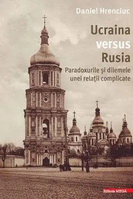 Ucraina versus Rusia. Paradoxurile si dilemele unei relatii complicate