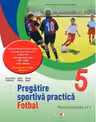 Pregatire sportiva practica. Fotbal. Manual pentru clasa a V-a