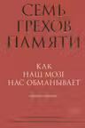 Семь грехов памяти. Как наш мозг нас обманывает