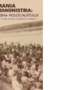 Romania si Transnistria: Problema Holocaustului. Perspective istorice comparative