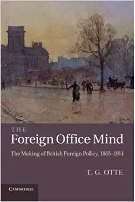 The Foreign Office Mind: The Making of British Foreign Policy, 1865–1914