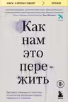 Как нам это пережить. Экспресс-помощь от опытных психологов когда вам трудно тревожно и страшно
