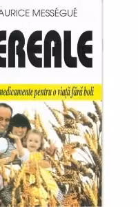Cereale. Alimente-medicamente pentru o viata fara boli
