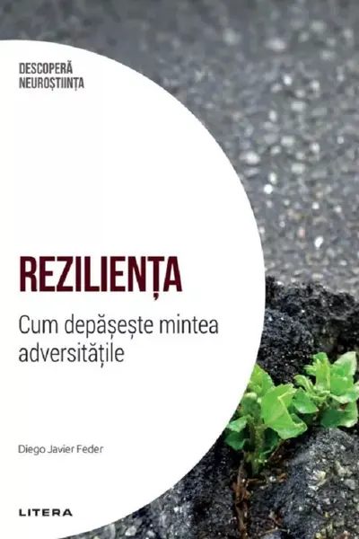 DESCOPERA NEUROSTIINTA. REZILIENTA. Cum depaseste mintea adversitatile.
