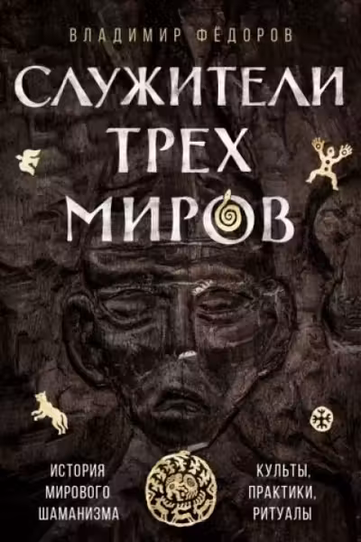 Служители трех миров. История мирового шаманизма. Культы практики ритуалы.
