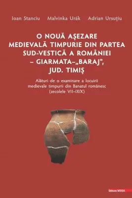 O noua asezare medievala timpurie din partea sud-vestica a Romaniei Giarmata "Baraj", Judetul Timis alaturi de o examinare a locuirii medievale timpurii din Banatul romanesc (secolele 7-9/10)