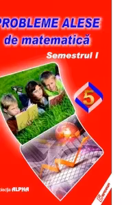 Probleme alese de matematica. Clasa a V-a, semestrul I (editia 2017)