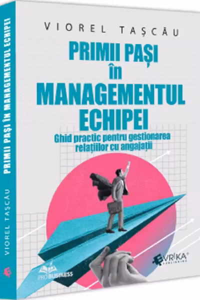 Primii pasi in managementul echipei. Ghid practic pentru gestionarea relatiilor cu angajatii