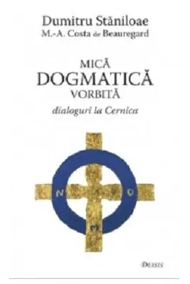 Mica dogmatica vorbita. Dialoguri la Cernica - Dumitru Staniloae, Marc-Antoine Costa de Beauregard