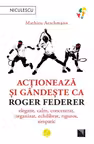 Actioneaza si gandeste ca Roger Federer
