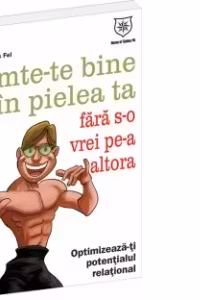 Simte-te bine in pielea ta fara s-o vrei pe-a altora. Optimizeaza-ti potentialul relational