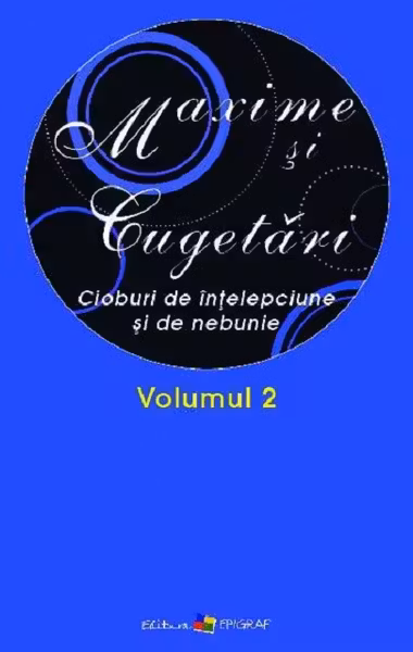 Maxime si cugetari.Cioburi de intelepciune si de nebunie.Vol.II