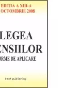 Legea pensiilor - norme de aplicare - editia a XIII-a - actualizata la 1 octombrie 2008