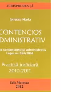 Contencios administrativ. Legea contenciosului administrativ. Legea nr. 554/2004 - Practica judiciara 2010-2011