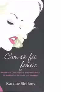 Cum sa fii femeie(gaseste-l,vrajeste-l si pastreaza-l pe barbatul pe care ti-l doresti)