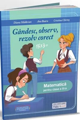 Gandesc, observ, rezolv corect. Matematica pentru clasa a 3-a - Diana Moldovan