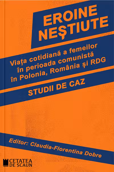 Eroine nestiute. Viata cotidiana a femeilor in perioada comunista in Polonia, Romania si RDG