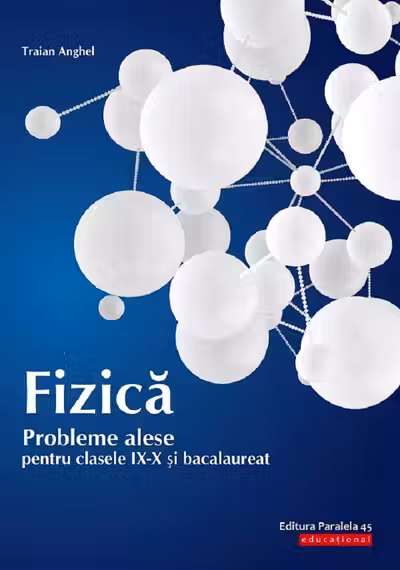 Fizica. Probleme alese pentru - Clasele 9-10 și bacalaureat