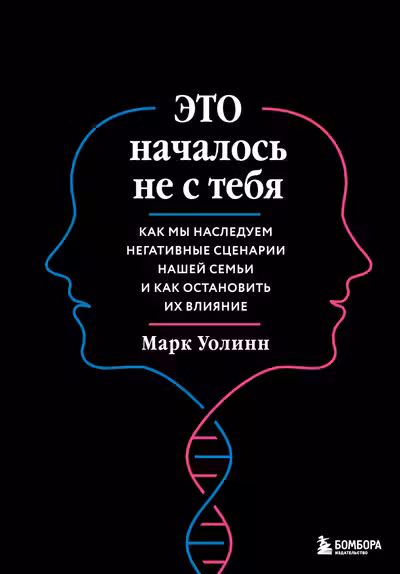 Это началось не с тебя. Как мы наследуем негативные сценарии нашей семьи и как остановить их влияние