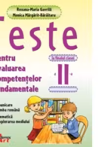Teste pentru evaluarea competentelor fundamentale la finalul clasei a 2-a. Comunicare in limba romana, matematica si explorarea mediului - Roxana-Maria Gavrila