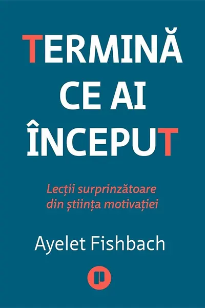 Termina ce ai inceput. Lectii surprinzatoare din stiinta motivatiei