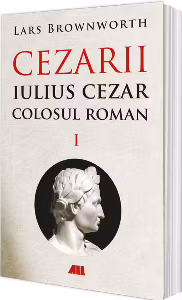Iulius Cezar. Colosul roman. Cezarii Volumul I