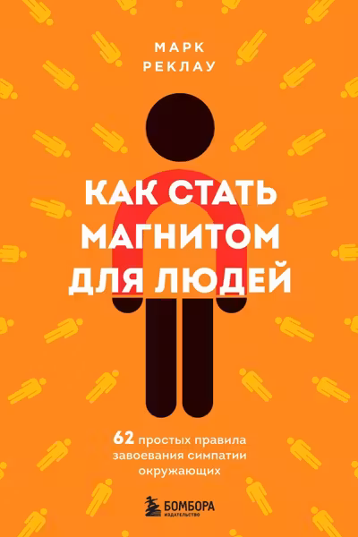 Как стать магнитом для людей. 62 простых правила завоевания симпатии окружающих