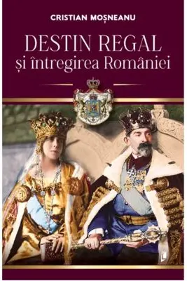 Destin regal si intregirea Romaniei