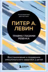 Травма глазами ребенка. Восстановление и поддержка эмоционального здоровья у детей