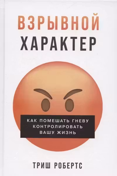 Взрывной характер: Как помешать гневу контролировать вашу жизнь