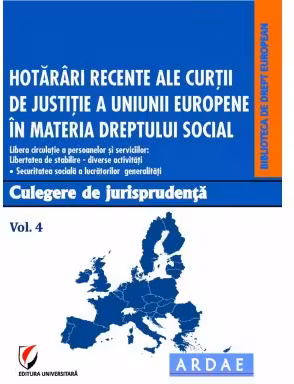 Hotarari recente ale Curtii de Justitie a Uniunii Europene in materia dreptului social. Culegere de jurisprudenta. Volumul 4