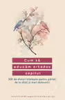 Cum sa educam ortodox copilul. 300 de sfaturi intelepte pentru parinti de la sfinti si mari duhovnici