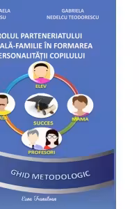 Rolul parteneriatului scoala-familie in formarea personalitatii copilului. Ghid metodologic