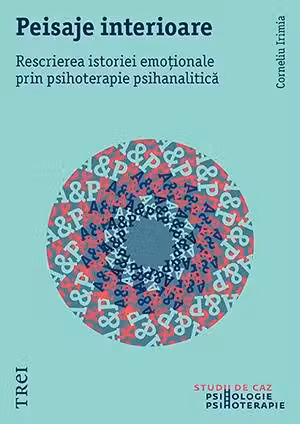 Peisaje interioare. Rescrierea istoriei emotionale prin psihoterapie psihanalitica