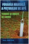 Forarea manuala a puturilor de apa. Tehnici si unelte de lucru (Paul Sawyers)