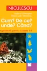 Cum? De ce? De unde? Cand? Cultura generala pentru clasele 1-4