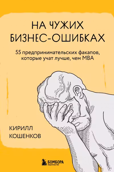 На чужих бизнес-ошибках. 55 предпринимательских факапов которые учат лучше чем МБА