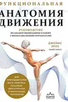 Функциональная анатомия движения. Руководство по анализу биомеханики и работе с миофасциальными меридианами