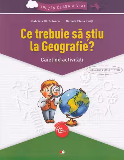 Ce trebuie sa stiu la Geografie? Caiet de activitati. Trec in clasa a V-a