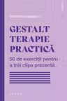 Gestalt Terapie practica. 50 de exercitii pentru a trai clipa prezenta