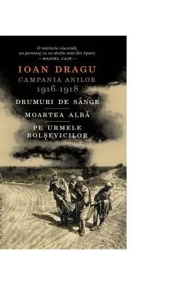 Campania anilor 1916 - 1918. Drumuri de sange. Moartea alba. Pe urmele bolsevicilor