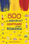 500 de adevaruri uimitoare despre Romania